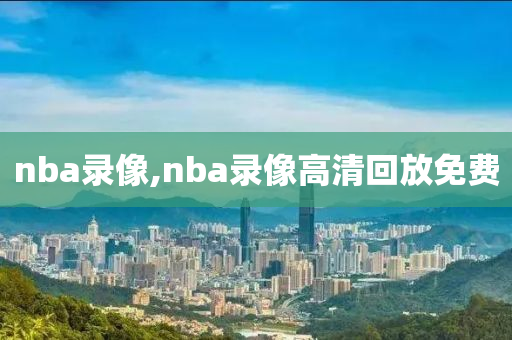 nba录像,nba录像高清回放免费