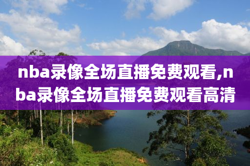 nba录像全场直播免费观看,nba录像全场直播免费观看高清
