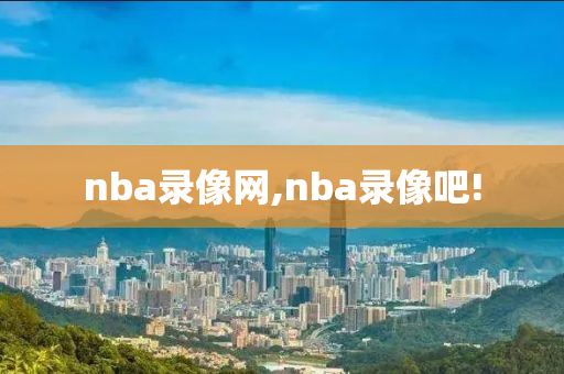 nba录像网,nba录像吧!