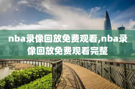 nba录像回放免费观看,nba录像回放免费观看完整