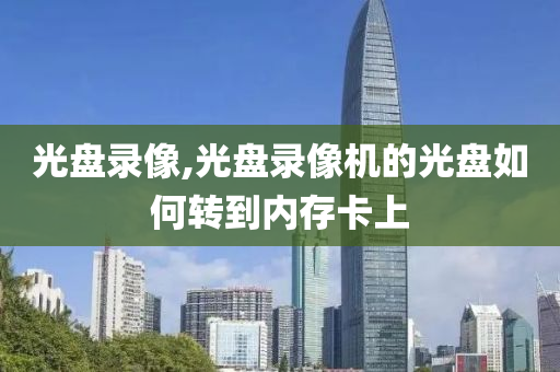 光盘录像,光盘录像机的光盘如何转到内存卡上