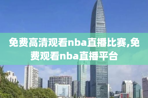 免费高清观看nba直播比赛,免费观看nba直播平台