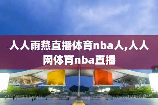 人人雨燕直播体育nba人,人人网体育nba直播