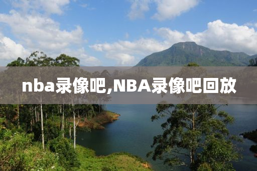 nba录像吧,NBA录像吧回放