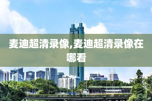 麦迪超清录像,麦迪超清录像在哪看