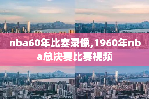 nba60年比赛录像,1960年nba总决赛比赛视频