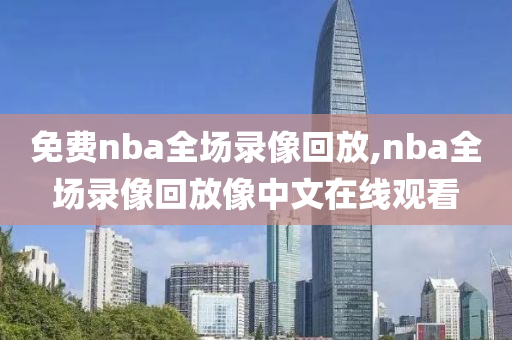 免费nba全场录像回放,nba全场录像回放像中文在线观看