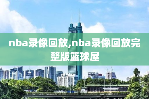 nba录像回放,nba录像回放完整版篮球屋