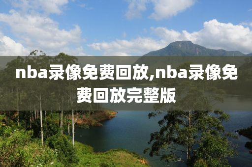 nba录像免费回放,nba录像免费回放完整版