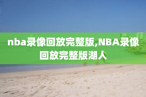 nba录像回放完整版,NBA录像回放完整版湖人