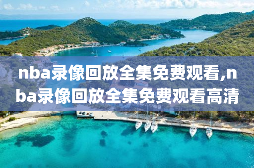 nba录像回放全集免费观看,nba录像回放全集免费观看高清