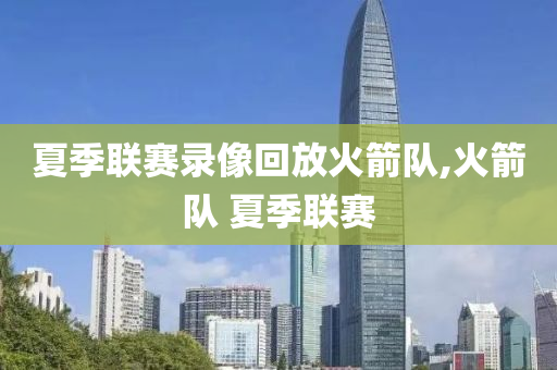 夏季联赛录像回放火箭队,火箭队 夏季联赛