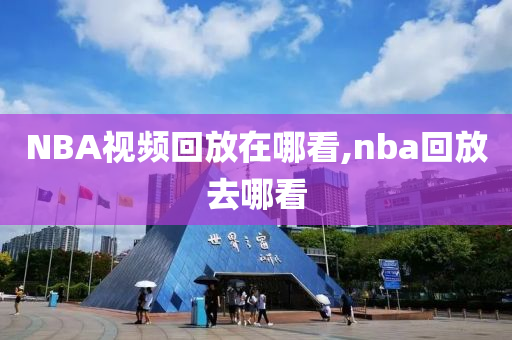 NBA视频回放在哪看,nba回放去哪看