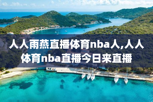 人人雨燕直播体育nba人,人人体育nba直播今日来直播