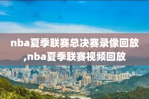 nba夏季联赛总决赛录像回放,nba夏季联赛视频回放