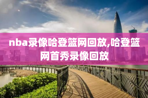 nba录像哈登篮网回放,哈登篮网首秀录像回放