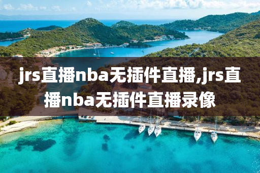 jrs直播nba无插件直播,jrs直播nba无插件直播录像