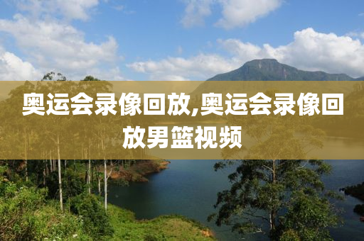 奥运会录像回放,奥运会录像回放男篮视频