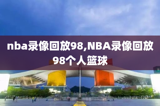 nba录像回放98,NBA录像回放98个人篮球