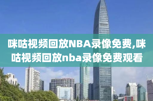 咪咕视频回放NBA录像免费,咪咕视频回放nba录像免费观看
