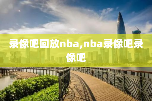录像吧回放nba,nba录像吧录像吧