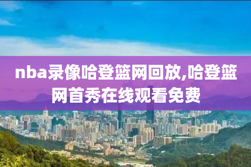 nba录像哈登篮网回放,哈登篮网首秀在线观看免费