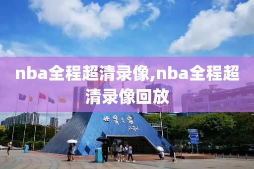 nba全程超清录像,nba全程超清录像回放