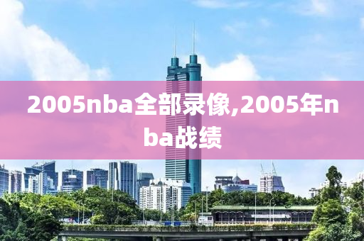 2005nba全部录像,2005年nba战绩