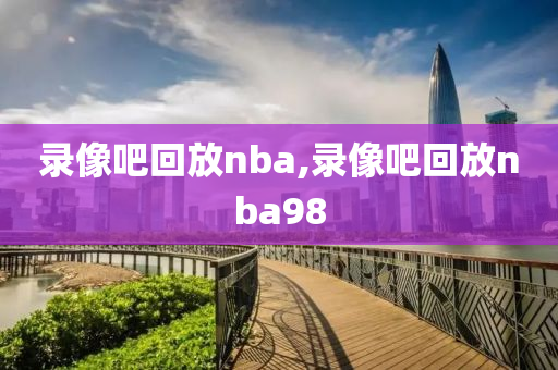 录像吧回放nba,录像吧回放nba98