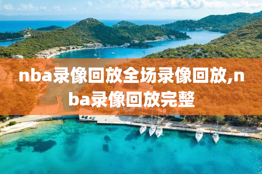 nba录像回放全场录像回放,nba录像回放完整