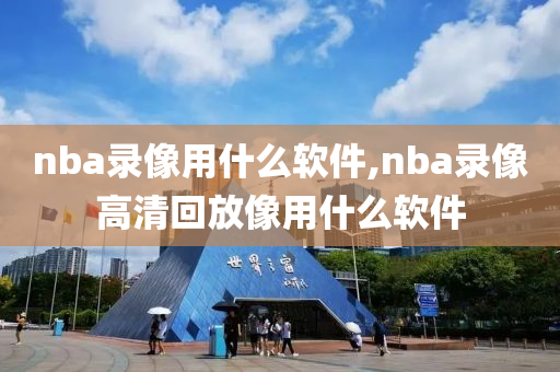 nba录像用什么软件,nba录像高清回放像用什么软件