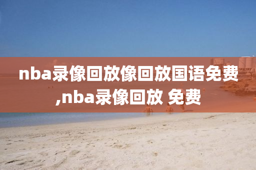 nba录像回放像回放国语免费,nba录像回放 免费