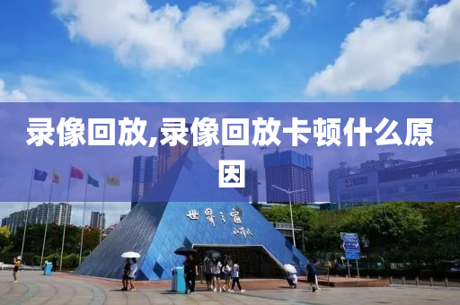 录像回放,录像回放卡顿什么原因