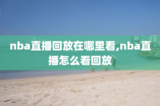 nba直播回放在哪里看,nba直播怎么看回放