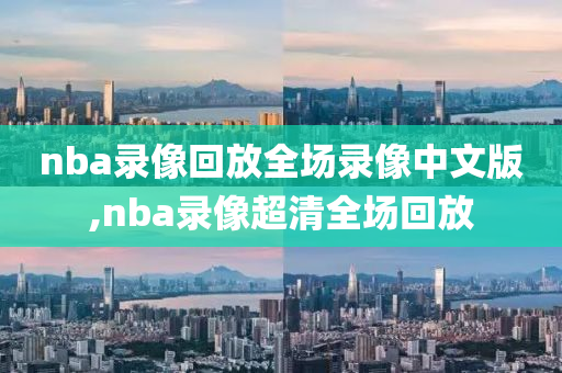 nba录像回放全场录像中文版,nba录像超清全场回放