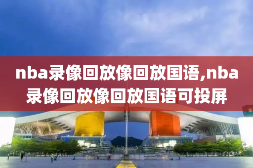 nba录像回放像回放国语,nba录像回放像回放国语可投屏