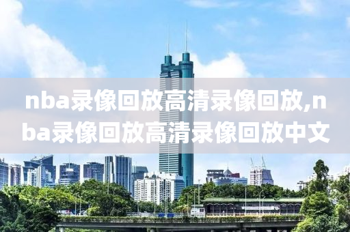 nba录像回放高清录像回放,nba录像回放高清录像回放中文