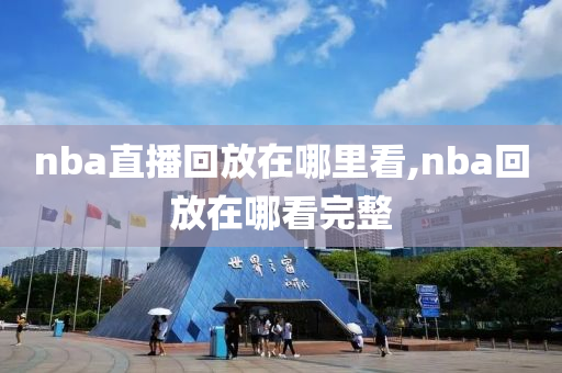 nba直播回放在哪里看,nba回放在哪看完整