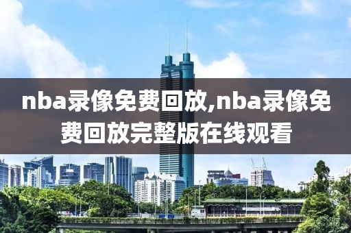 nba录像免费回放,nba录像免费回放完整版在线观看