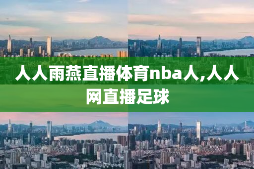 人人雨燕直播体育nba人,人人网直播足球