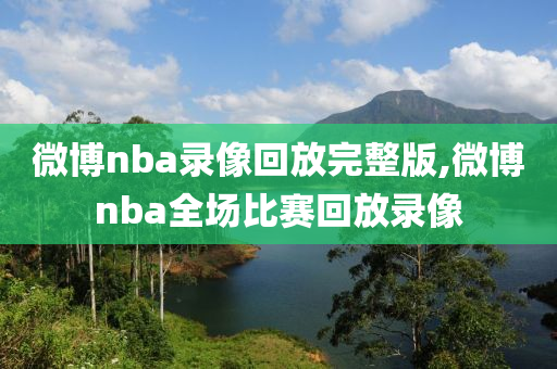 微博nba录像回放完整版,微博nba全场比赛回放录像