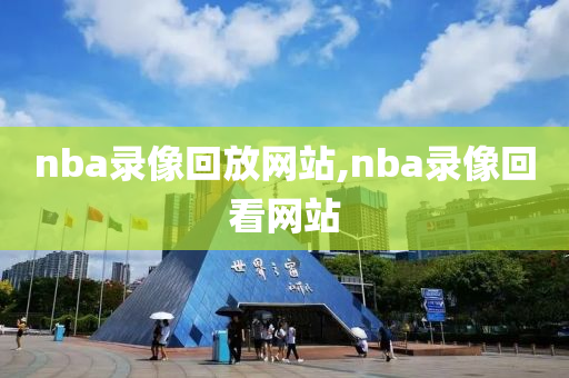 nba录像回放网站,nba录像回看网站