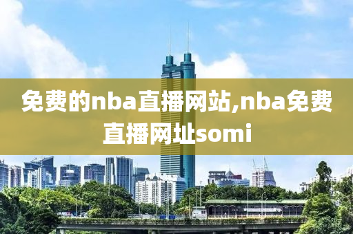 免费的nba直播网站,nba免费直播网址somi