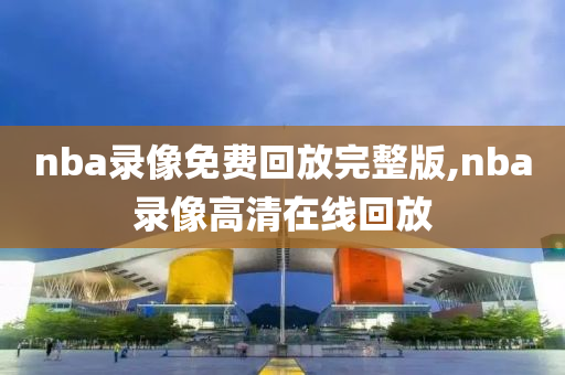 nba录像免费回放完整版,nba录像高清在线回放