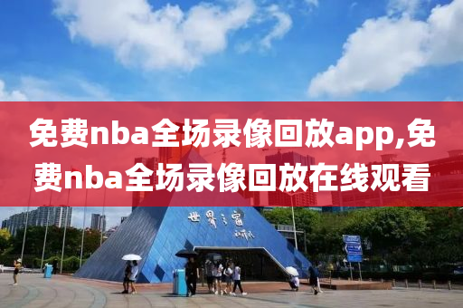 免费nba全场录像回放app,免费nba全场录像回放在线观看