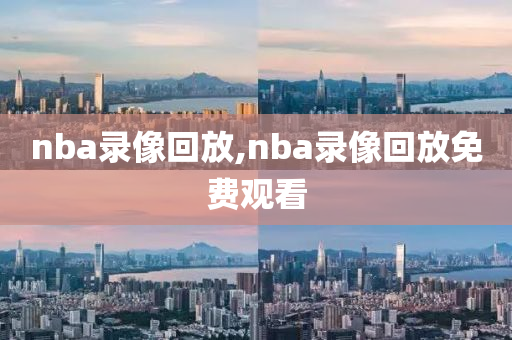 nba录像回放,nba录像回放免费观看
