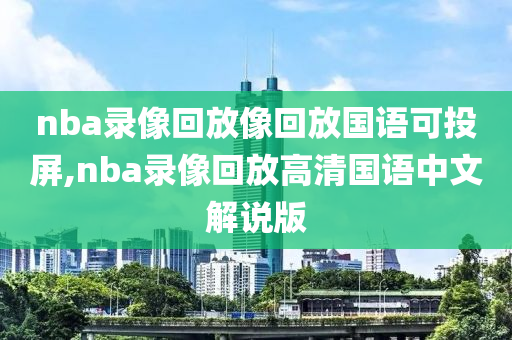 nba录像回放像回放国语可投屏,nba录像回放高清国语中文解说版
