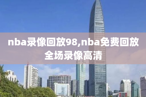 nba录像回放98,nba免费回放全场录像高清