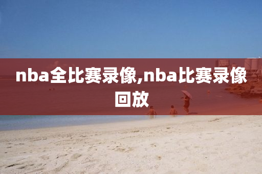 nba全比赛录像,nba比赛录像回放