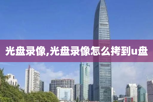 光盘录像,光盘录像怎么拷到u盘